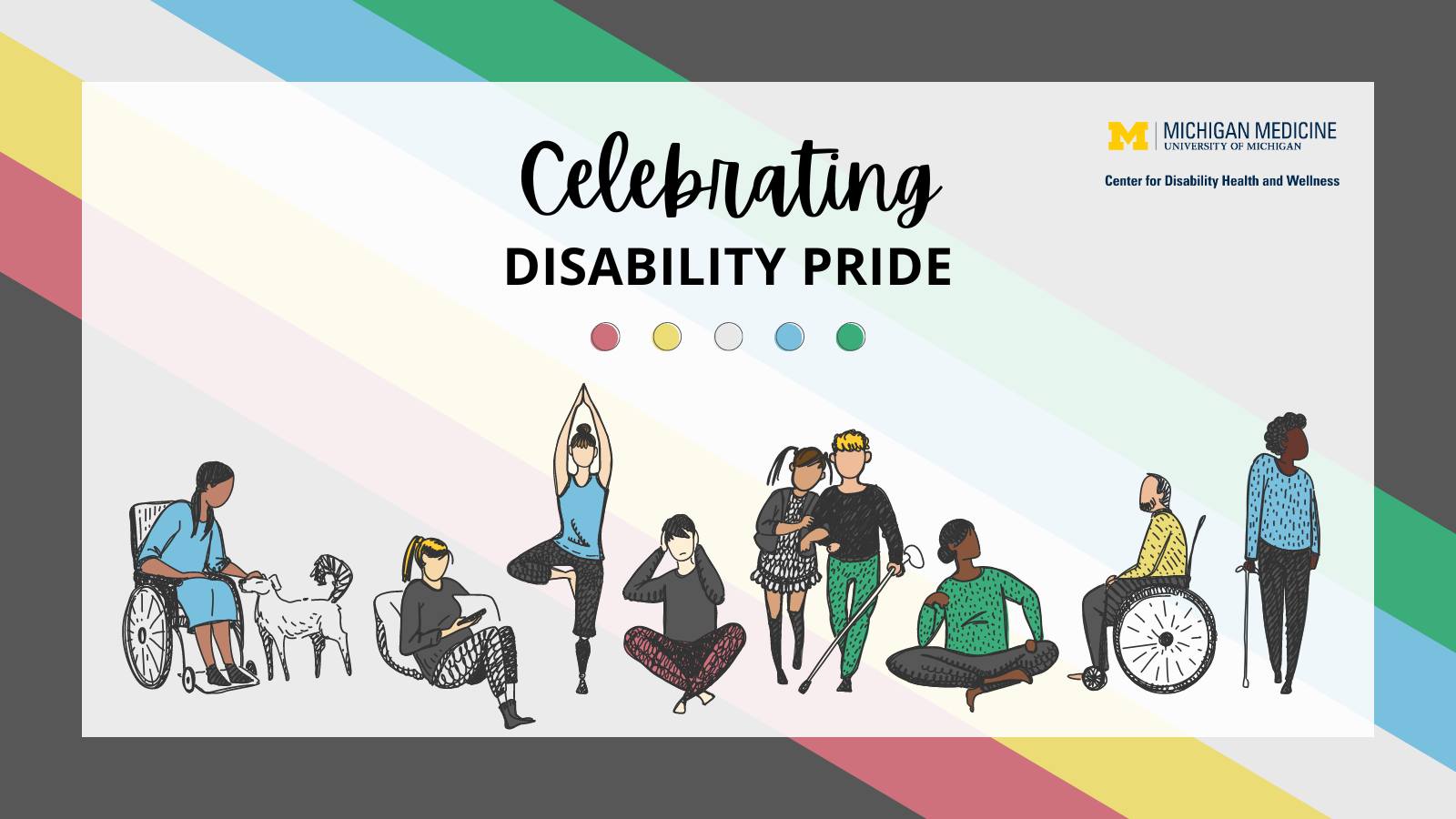 Celebrating Disability Pride graphic created by U-M CDHW. Overlaid on the Disability Pride flag is the U-M CDHW logo, text that says "Celebrating Disability Pride" and an illustration depicting various types of disabilities.